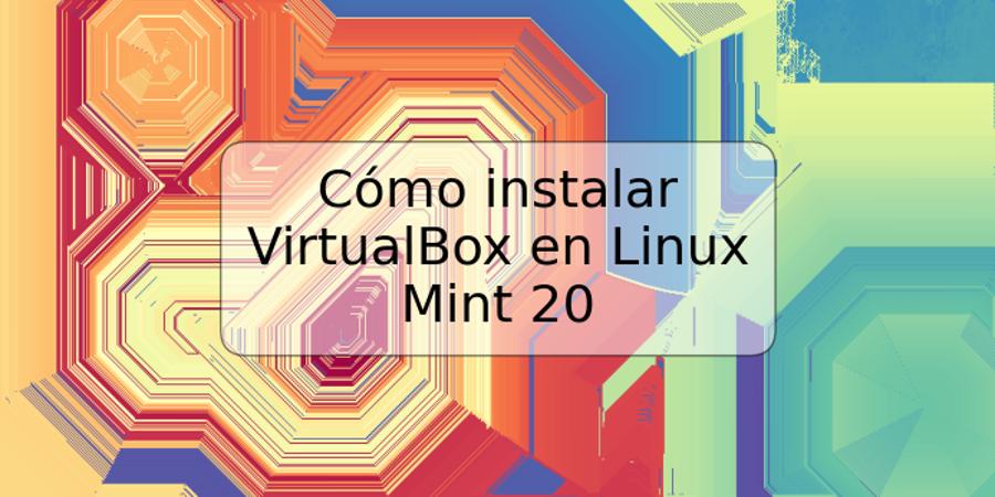 Cómo instalar VirtualBox en Linux Mint 20