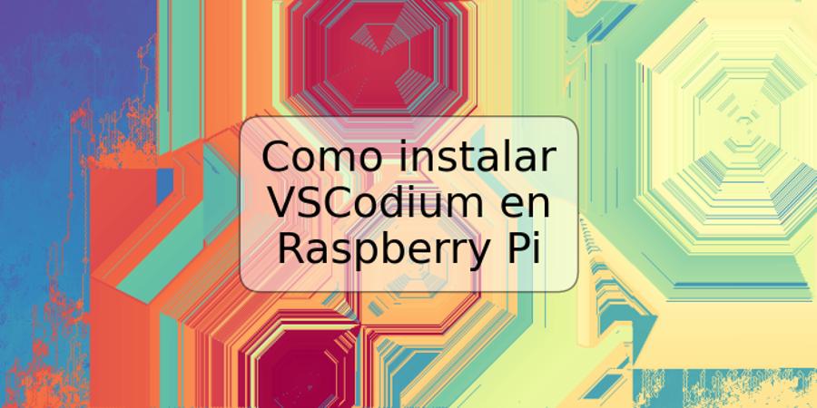 Como instalar VSCodium en Raspberry Pi