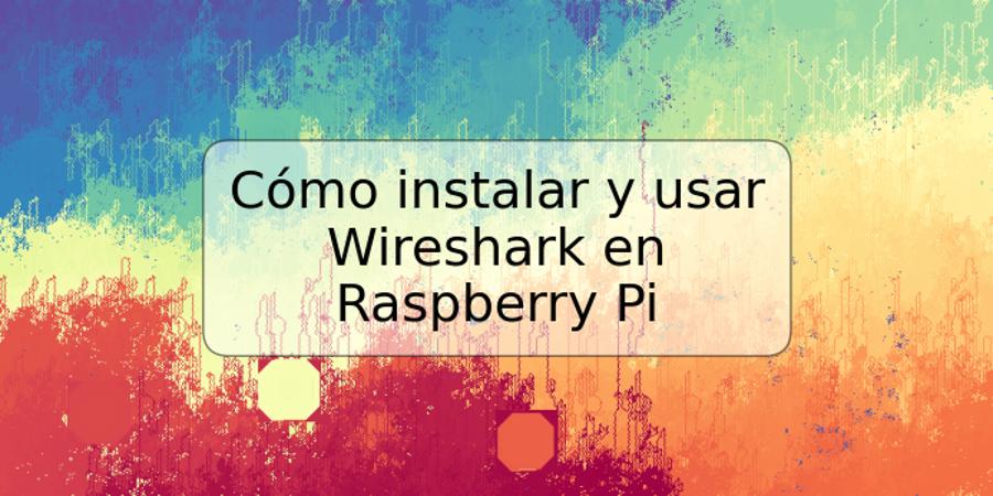 Cómo instalar y usar Wireshark en Raspberry Pi