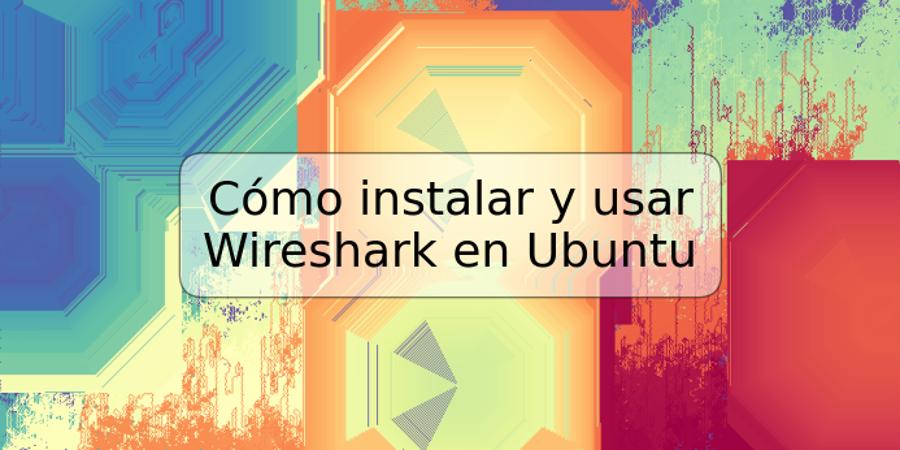 Cómo instalar y usar Wireshark en Ubuntu