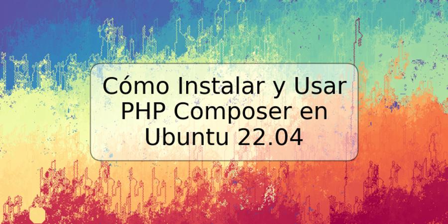 Cómo Instalar y Usar PHP Composer en Ubuntu 22.04