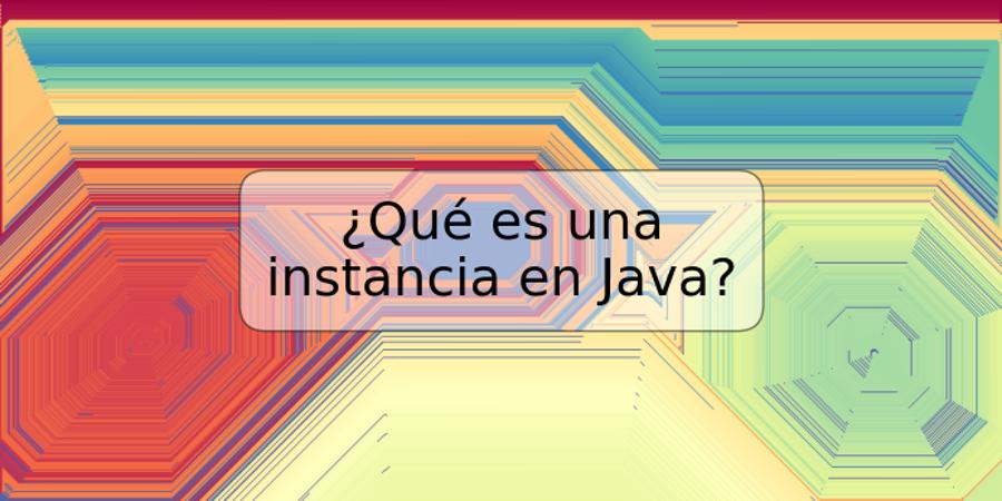 ¿Qué es una instancia en Java?