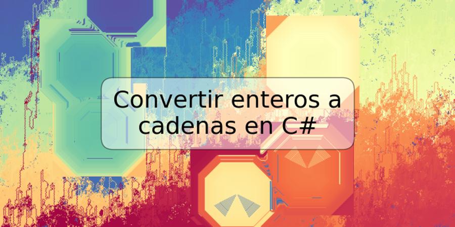 Convertir enteros a cadenas en C#