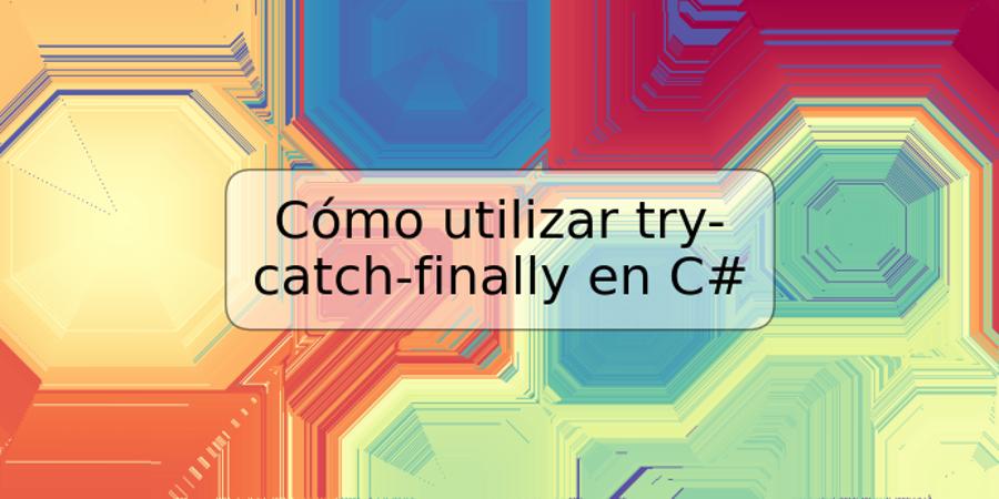 Cómo utilizar try-catch-finally en C#