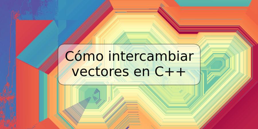 Cómo intercambiar vectores en C++