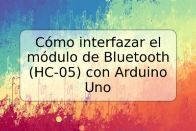 Cómo interfazar el módulo de Bluetooth (HC-05) con Arduino Uno