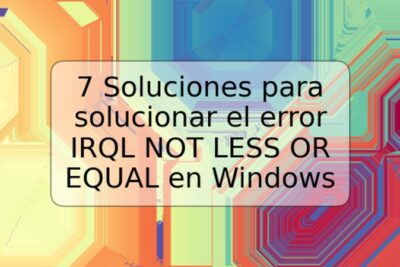 7 Soluciones para solucionar el error IRQL NOT LESS OR EQUAL en Windows