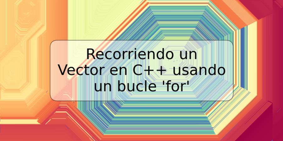 Recorriendo un Vector en C++ usando un bucle 'for'