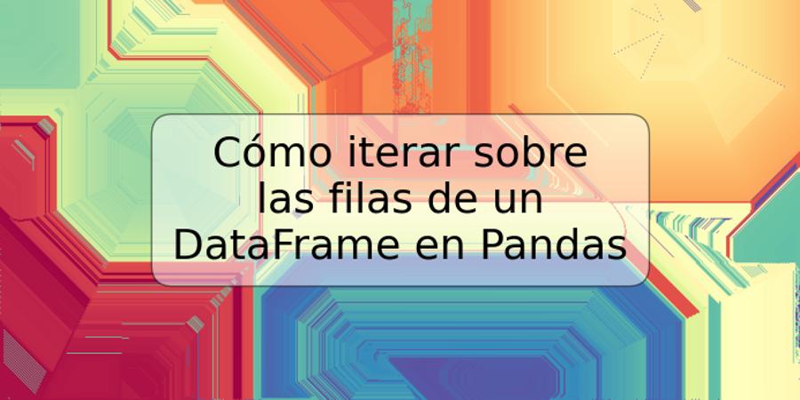 Cómo iterar sobre las filas de un DataFrame en Pandas