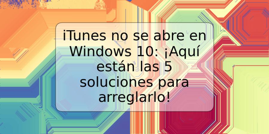 iTunes no se abre en Windows 10: ¡Aquí están las 5 soluciones para arreglarlo!