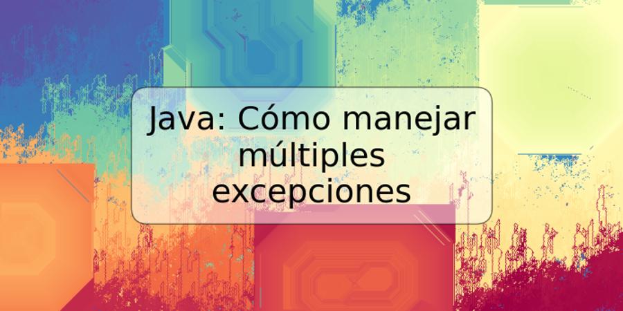 Java: Cómo manejar múltiples excepciones