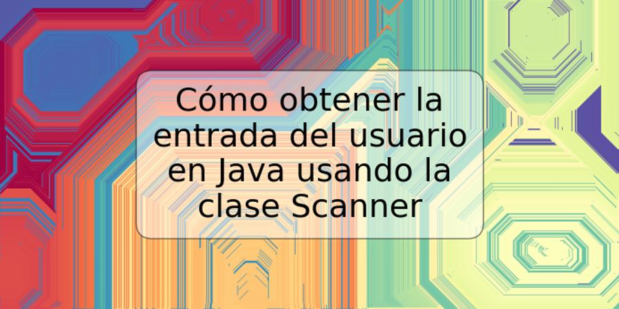 Cómo obtener la entrada del usuario en Java usando la clase Scanner