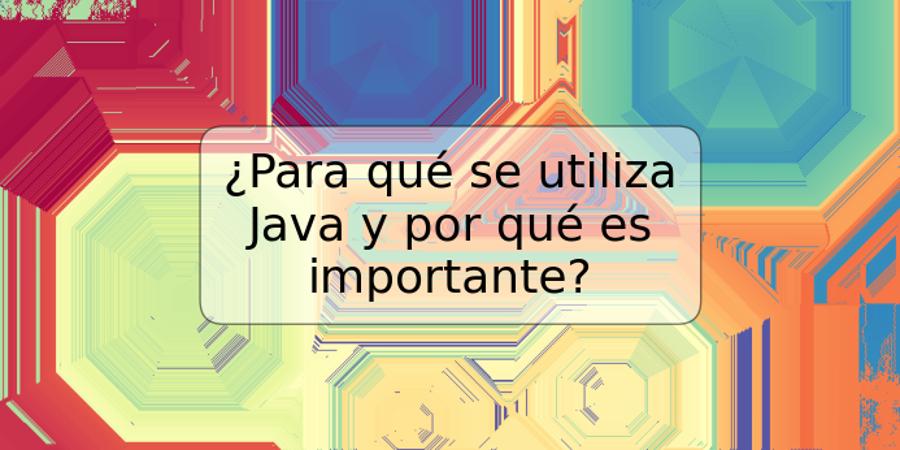 ¿Para qué se utiliza Java y por qué es importante?