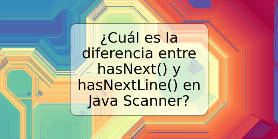 ¿Cuál es la diferencia entre hasNext() y hasNextLine() en Java Scanner?