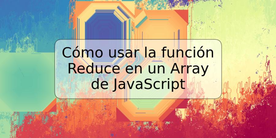 Cómo usar la función Reduce en un Array de JavaScript