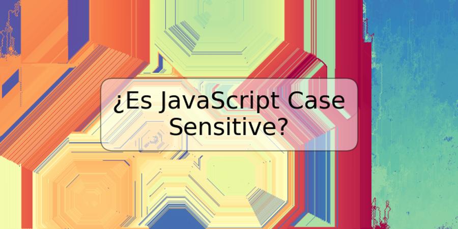 ¿Es JavaScript Case Sensitive?