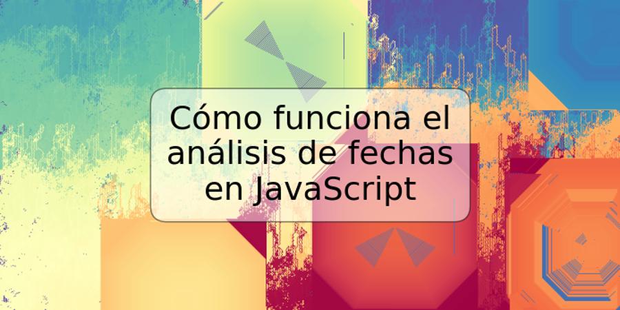 Cómo funciona el análisis de fechas en JavaScript