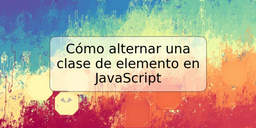 Cómo alternar una clase de elemento en JavaScript