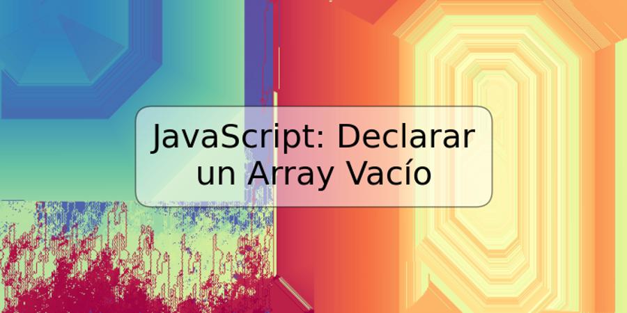 JavaScript: Declarar un Array Vacío