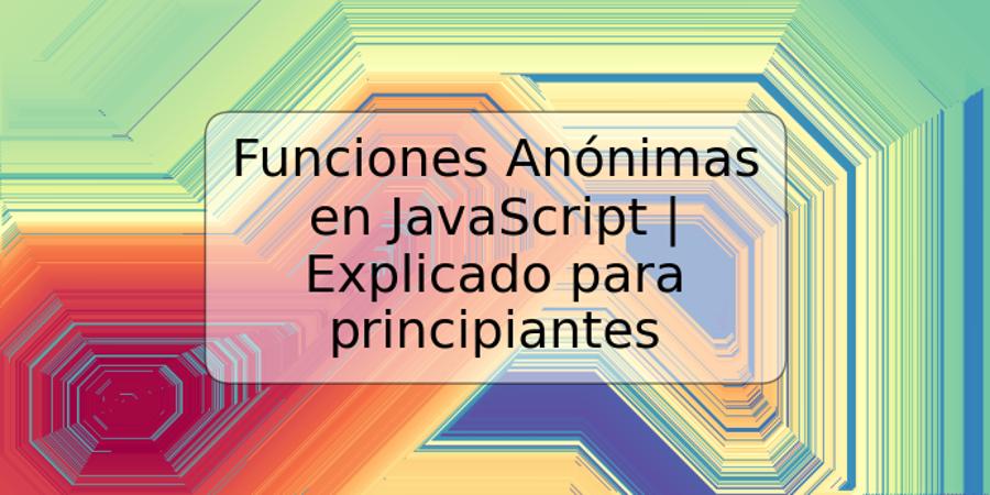 Funciones Anónimas en JavaScript | Explicado para principiantes