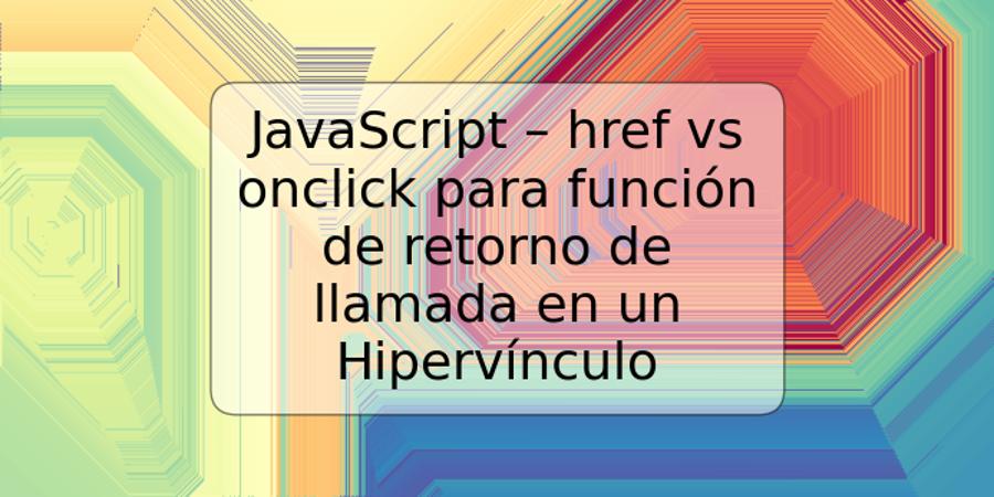 JavaScript – href vs onclick para función de retorno de llamada en un Hipervínculo