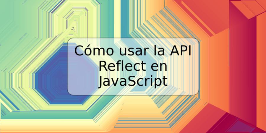 Cómo usar la API Reflect en JavaScript