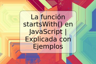 La función startsWith() en JavaScript | Explicada con Ejemplos