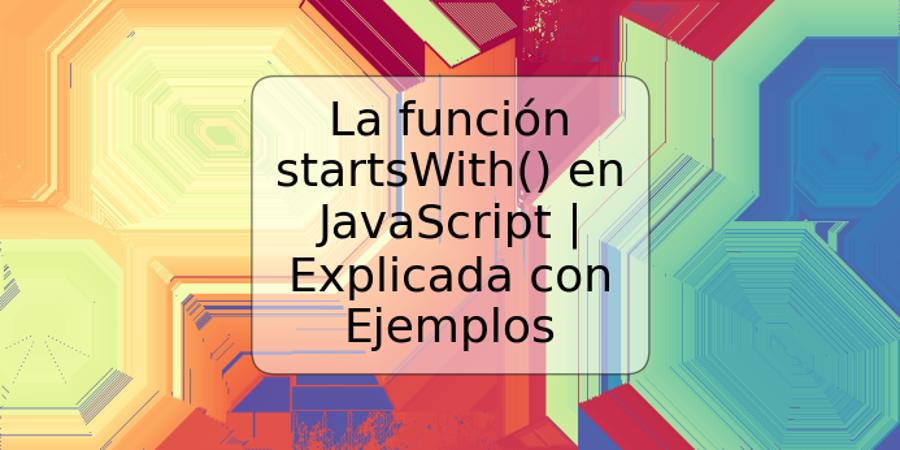 La función startsWith() en JavaScript | Explicada con Ejemplos