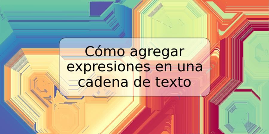 Cómo agregar expresiones en una cadena de texto