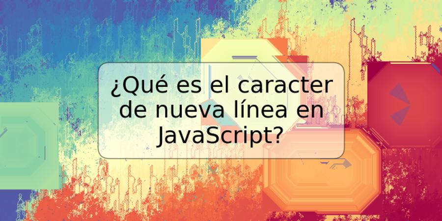 ¿Qué es el caracter de nueva línea en JavaScript?