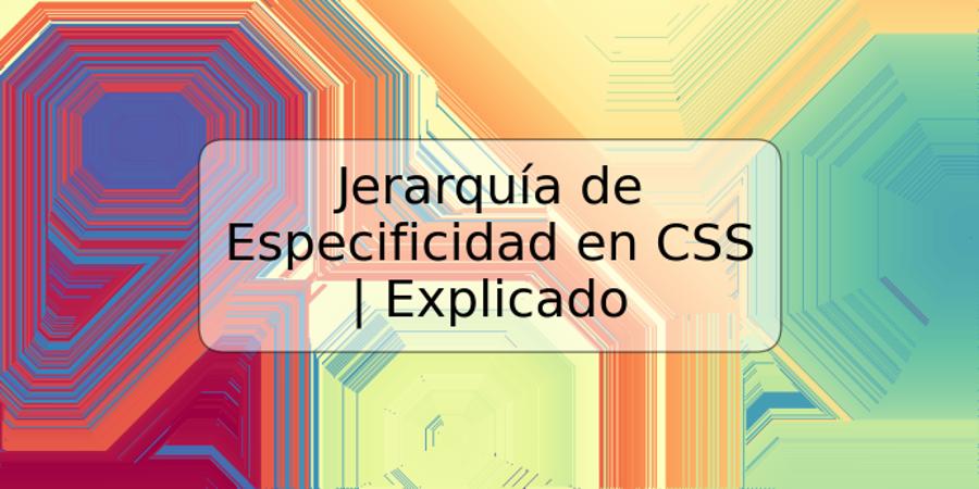 Jerarquía de Especificidad en CSS | Explicado