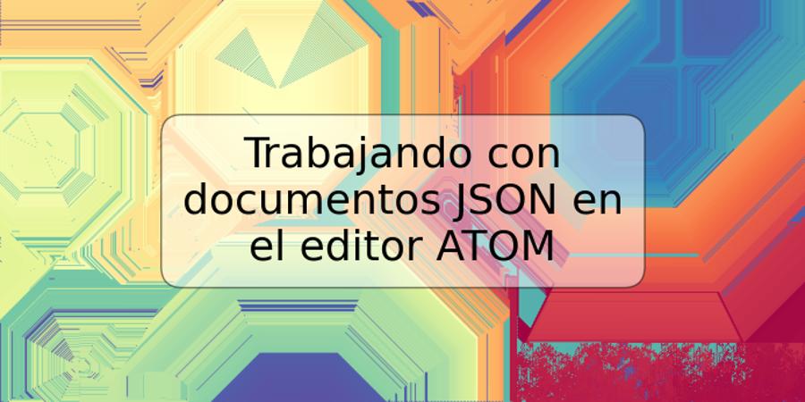 Trabajando con documentos JSON en el editor ATOM
