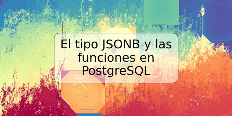 El tipo JSONB y las funciones en PostgreSQL