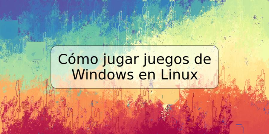 Cómo jugar juegos de Windows en Linux
