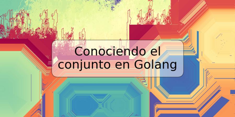 Conociendo el conjunto en Golang