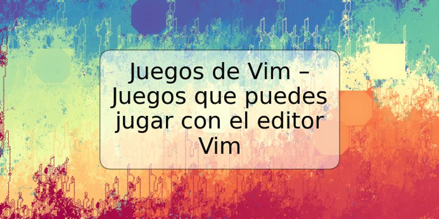 Juegos de Vim – Juegos que puedes jugar con el editor Vim