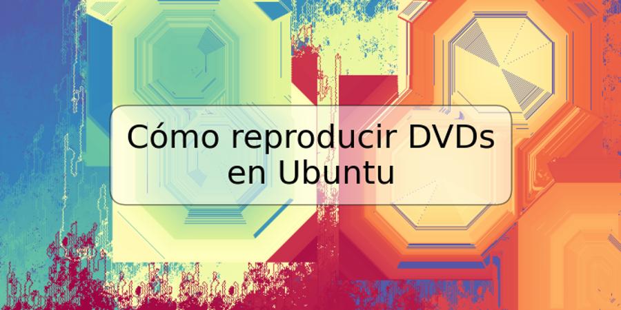 Cómo reproducir DVDs en Ubuntu