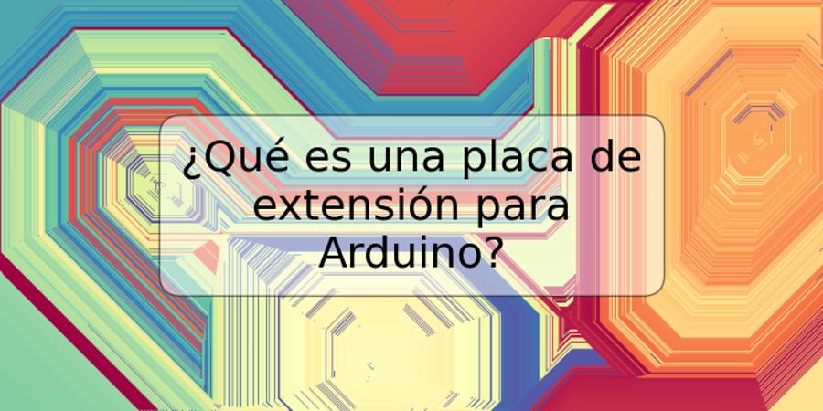 ¿Qué es una placa de extensión para Arduino?