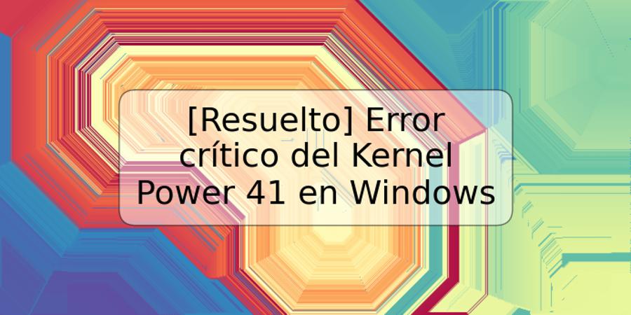 [Resuelto] Error crítico del Kernel Power 41 en Windows