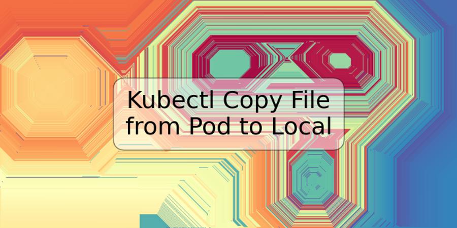 Kubectl Copy File from Pod to Local