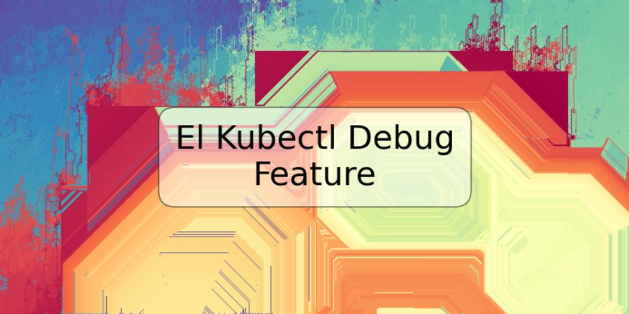 El Kubectl Debug Feature