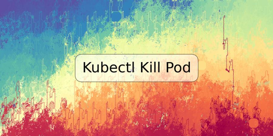 Kubectl Kill Pod