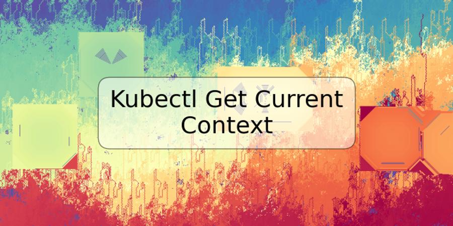 Kubectl Get Current Context