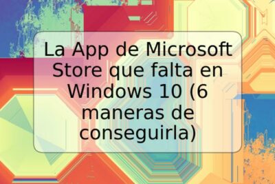La App de Microsoft Store que falta en Windows 10 (6 maneras de conseguirla)