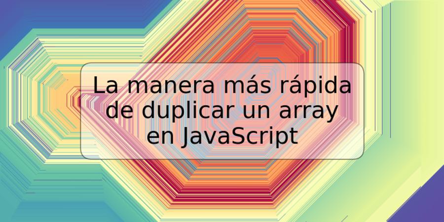 La manera más rápida de duplicar un array en JavaScript