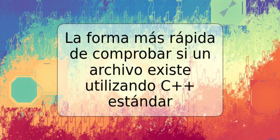 La forma más rápida de comprobar si un archivo existe utilizando C++ estándar