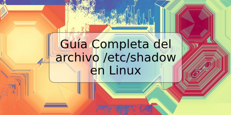 Guía Completa del archivo /etc/shadow en Linux