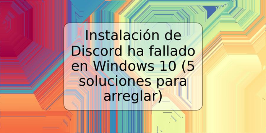 Instalación de Discord ha fallado en Windows 10 (5 soluciones para arreglar)