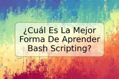 ¿Cuál Es La Mejor Forma De Aprender Bash Scripting?