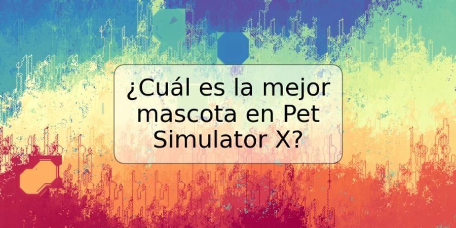 ¿Cuál es la mejor mascota en Pet Simulator X?